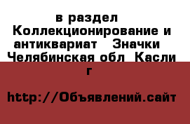  в раздел : Коллекционирование и антиквариат » Значки . Челябинская обл.,Касли г.